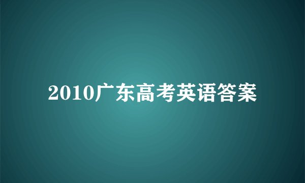 2010广东高考英语答案