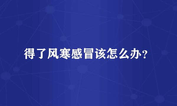 得了风寒感冒该怎么办？