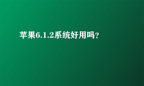 苹果6.1.2系统好用吗？