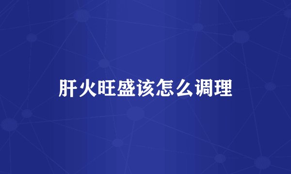 肝火旺盛该怎么调理