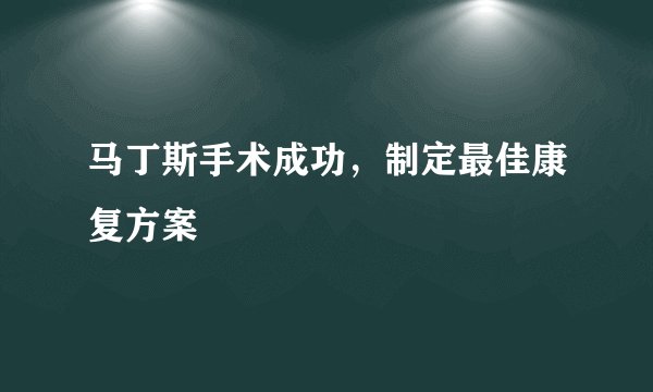 马丁斯手术成功，制定最佳康复方案