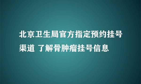 北京卫生局官方指定预约挂号渠道 了解骨肿瘤挂号信息