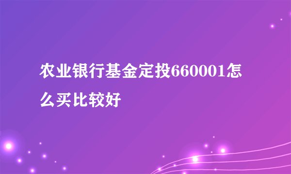 农业银行基金定投660001怎么买比较好