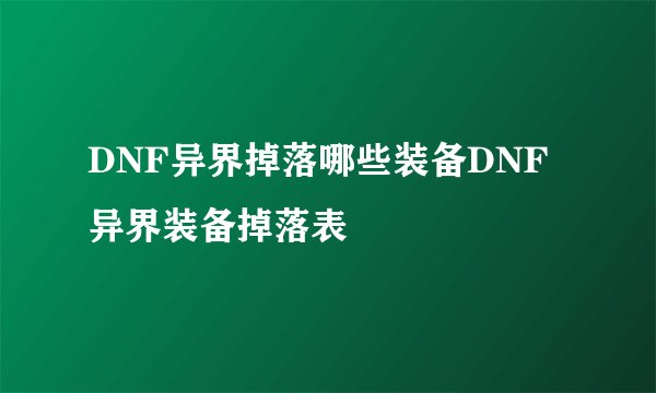 DNF异界掉落哪些装备DNF异界装备掉落表