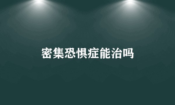 密集恐惧症能治吗