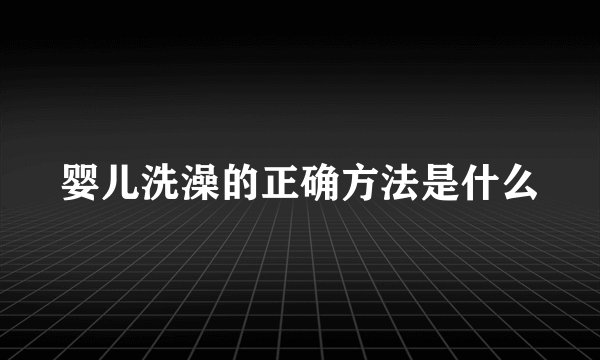 婴儿洗澡的正确方法是什么