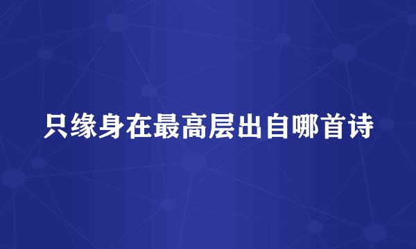 只缘身在最高层出自哪首诗