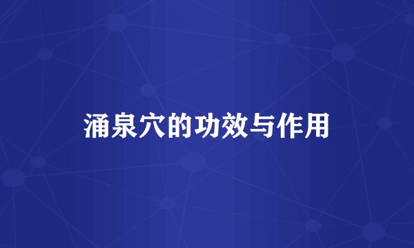涌泉穴的功效与作用