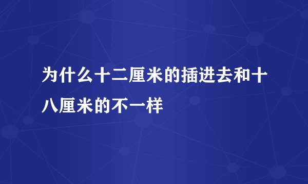 为什么十二厘米的插进去和十八厘米的不一样