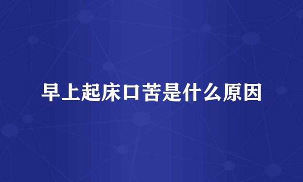 早上起床口苦是什么原因