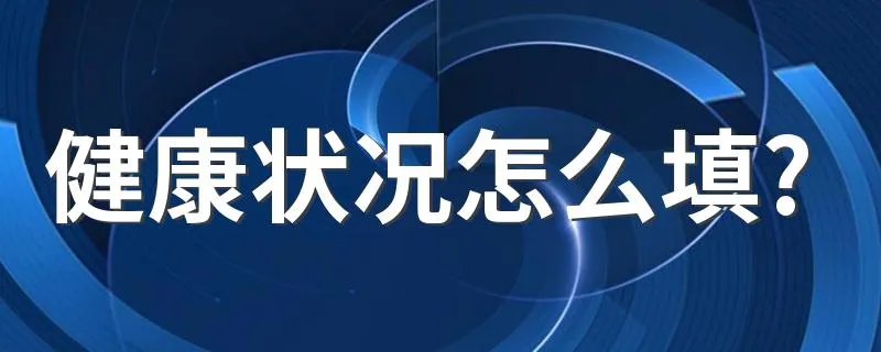 健康状况怎么填? 如何填写健康状况