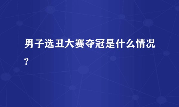 男子选丑大赛夺冠是什么情况?