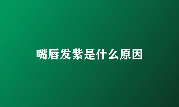 嘴唇发紫是什么原因
