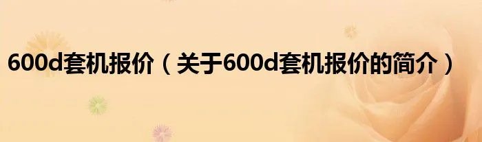 600d套机报价（关于600d套机报价的简介）