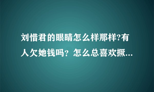 刘惜君的眼睛怎么样那样?有人欠她钱吗？怎么总喜欢撅着个嘴阿？想不通！！！