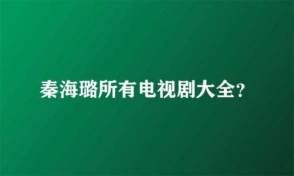 秦海璐所有电视剧大全？