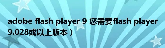 adobe flash player 9 您需要flash player 9.028或以上版本)