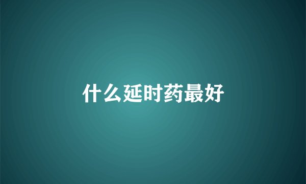 什么延时药最好