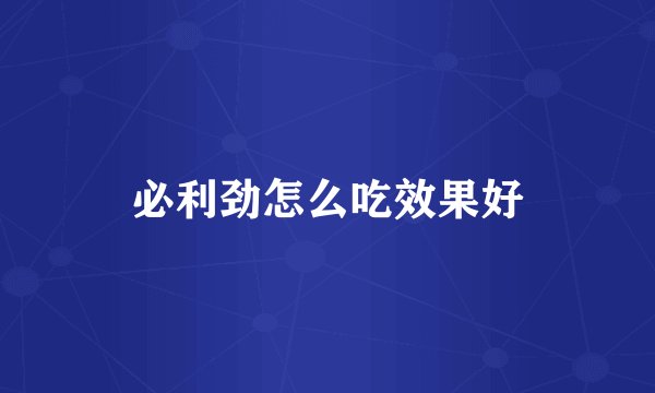 必利劲怎么吃效果好