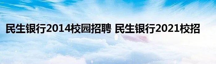 民生银行2014校园招聘 民生银行2021校招