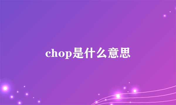 chop是什么意思