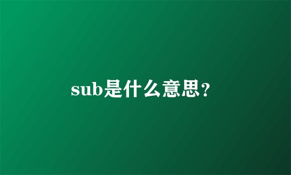 sub是什么意思？