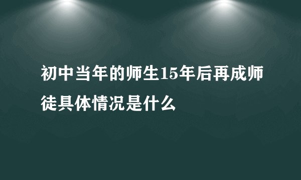 初中当年的师生15年后再成师徒具体情况是什么