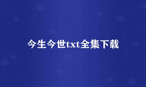 今生今世txt全集下载