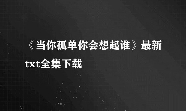 《当你孤单你会想起谁》最新txt全集下载