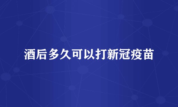 酒后多久可以打新冠疫苗