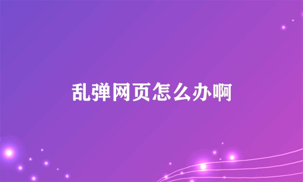 乱弹网页怎么办啊