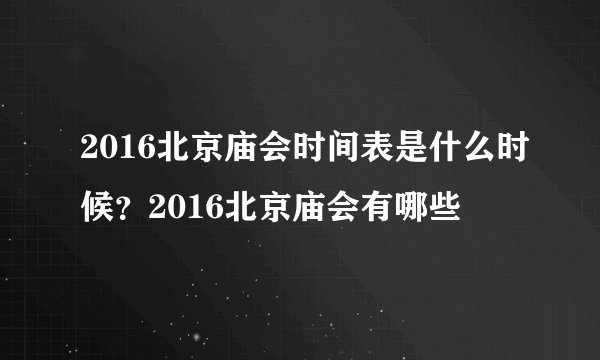 2016北京庙会时间表是什么时候？2016北京庙会有哪些