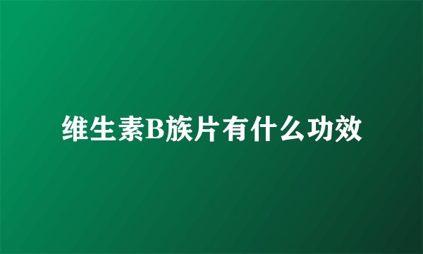 维生素B族片有什么功效