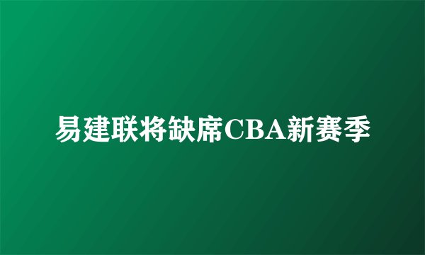 易建联将缺席CBA新赛季
