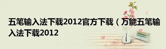 五笔输入法下载2012官方下载（万能五笔输入法下载2012