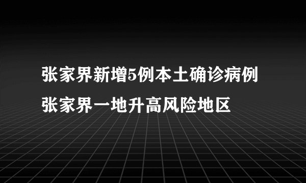 张家界新增5例本土确诊病例 张家界一地升高风险地区