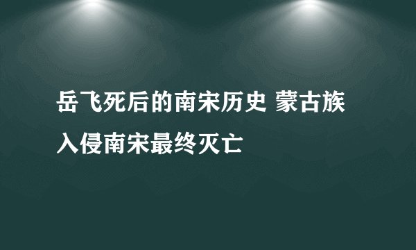 岳飞死后的南宋历史 蒙古族入侵南宋最终灭亡