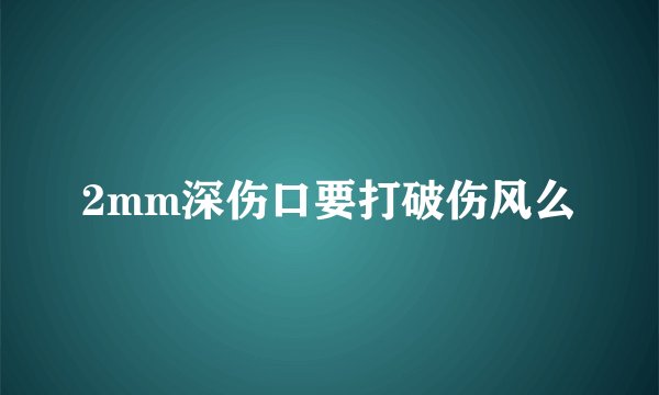 2mm深伤口要打破伤风么