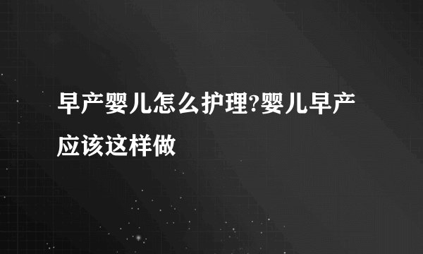 早产婴儿怎么护理?婴儿早产应该这样做