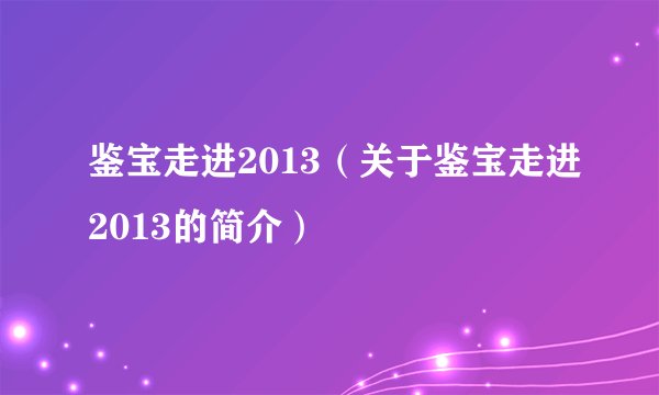 鉴宝走进2013（关于鉴宝走进2013的简介）