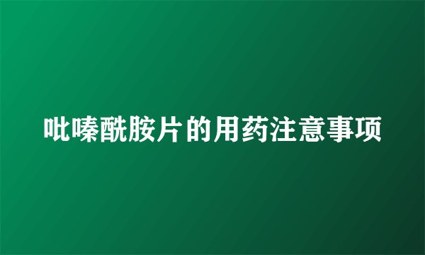 吡嗪酰胺片的用药注意事项