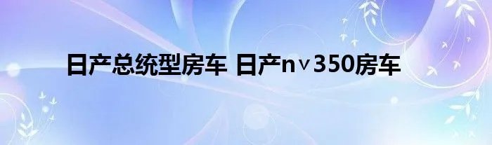 日产总统型房车 日产n∨350房车