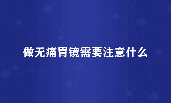 做无痛胃镜需要注意什么