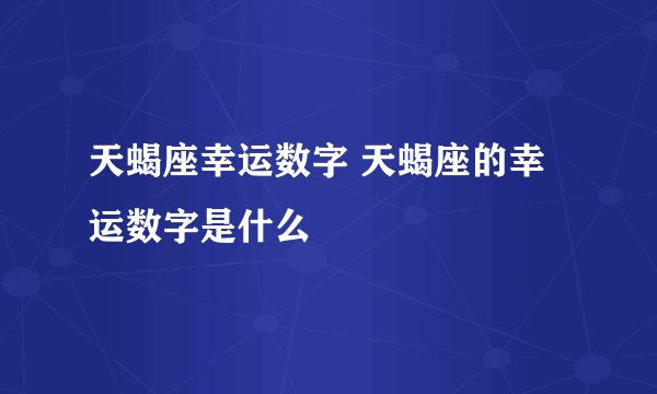 天蝎座幸运数字 天蝎座的幸运数字是什么