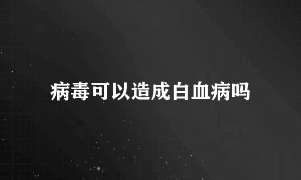 病毒可以造成白血病吗