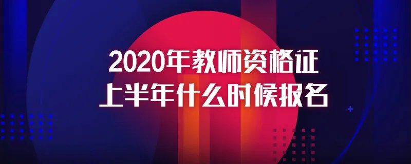 2020年教师资格证上半年什么时候报名