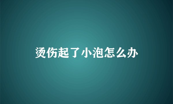 烫伤起了小泡怎么办