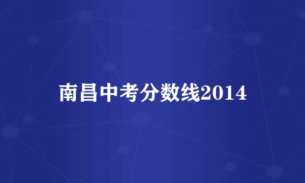 南昌中考分数线2014