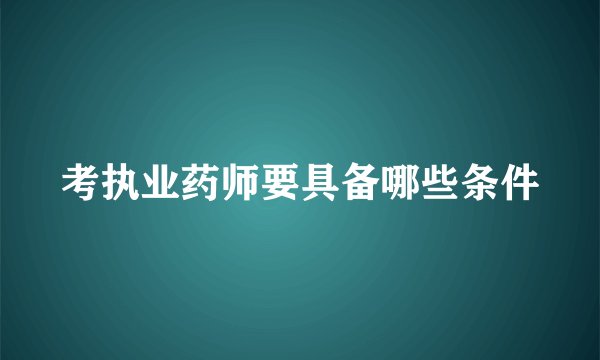 考执业药师要具备哪些条件