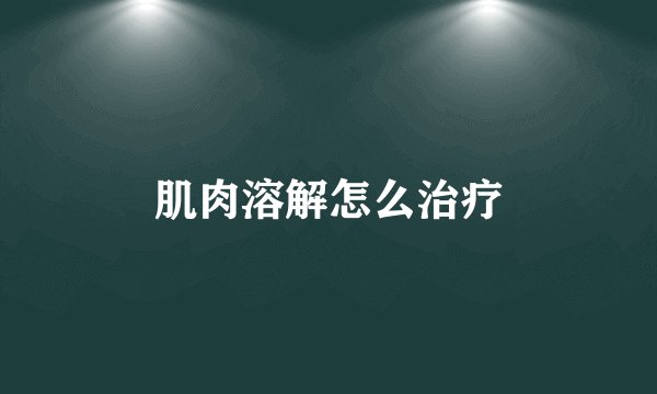 肌肉溶解怎么治疗